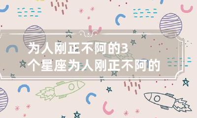 为人刚正不阿的3个星座 为人刚正不阿的名言