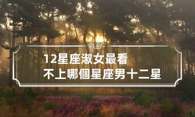 12星座淑女最看不上哪個星座男 十二星座最看不起什么样的人