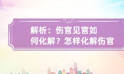 解析:伤官见官如何化解? 怎样化解伤官见官