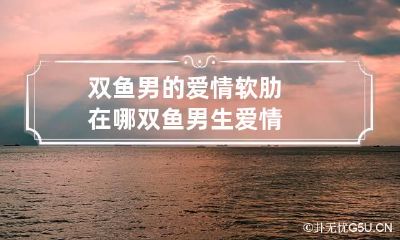 双鱼男的爱情软肋在哪 双鱼男生爱情