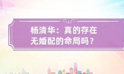 杨清华:真的存在无婚配的命局吗?