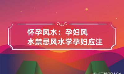 怀孕风水:孕妇风水禁忌 风水学孕妇应注意什么