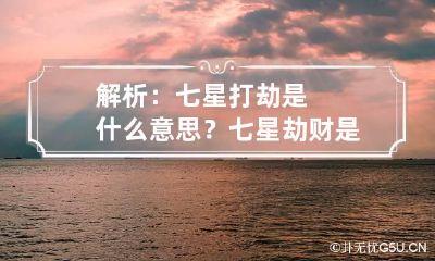 解析:七星打劫是什么意思? 七星劫财是什么意思