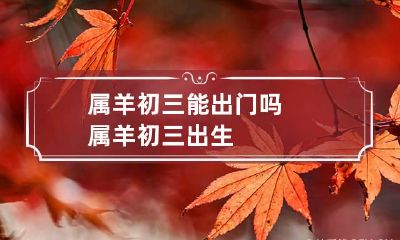 属羊初三能出门吗 属羊初三出生