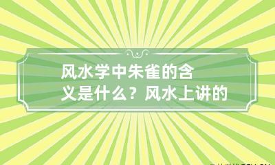 风水学中朱雀的含义是什么? 风水上讲的朱雀是指什么呢