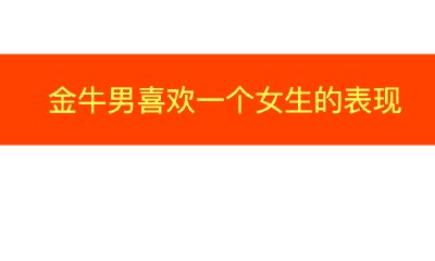 金牛座男生喜欢一个女生的表现