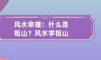风水命理:什么是祖山? 风水学祖山