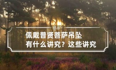 佩戴普贤菩萨吊坠有什么讲究?这些讲究重要吗?