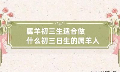 属羊初三生适合做什么 初三日生的属羊人命苦吗