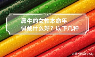 属牛的女性本命年佩戴什么好?以下几种都不错哦!