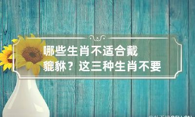 哪些生肖不适合戴貔貅?这三种生肖不要戴!