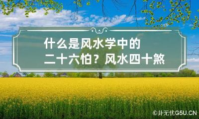 什么是风水学中的二十六怕? 风水四十煞