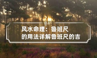 风水命理:鲁班尺的用法详解 鲁班尺的吉凶