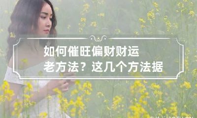 如何催旺偏财财运老方法?这几个方法据说真的有效!
