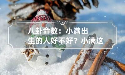 八卦命数:小满出生的人好不好? 小满这天出生好吗