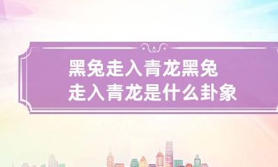 黑兔走入青龙 黑兔走入青龙是什么卦象