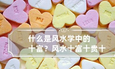 什么是风水学中的十富? 风水十富十贵十贫十贱