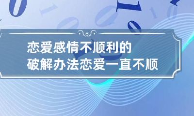 恋爱感情不顺利的破解办法 恋爱一直不顺怎么破解