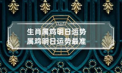 生肖属鸡明日运势 属鸡明日运势最准