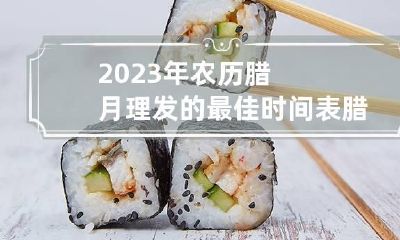 2023年农历腊月理发的最佳时间表 腊月23理发好吗