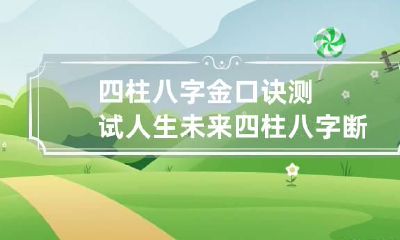 四柱八字金口诀测试人生未来 四柱八字断命金口诀