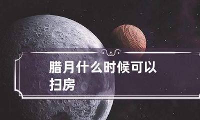 腊月什么时候可以扫房