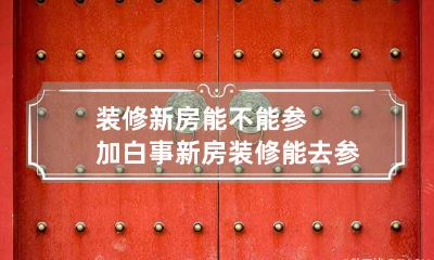 装修新房能不能参加白事 新房装修能去参加葬礼吗