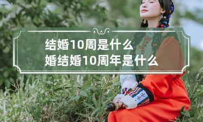 结婚10周是什么婚 结婚10周年是什么纪念日