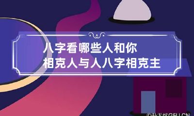 八字看哪些人和你相克 人与人八字相克主要看什么
