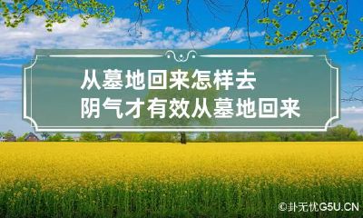 从墓地回来怎样去阴气才有效 从墓地回来运气不好,怎么破解