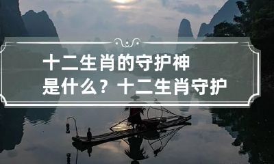 十二生肖的守护神是什么?十二生肖守护神对照表