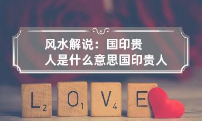 风水解说:国印贵人是什么意思 国印贵人怎么看