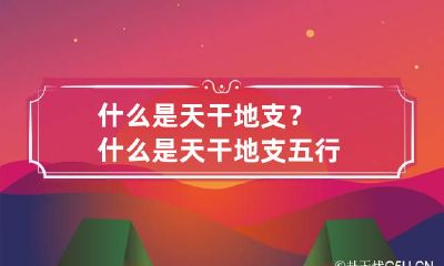 什么是天干地支? 什么是天干地支五行