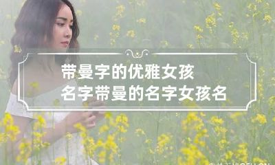 带曼字的优雅女孩名字 带曼的名字女孩名字