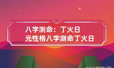 八字测命:丁火日元性格 八字测命:丁火日元性格分析