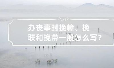 办丧事时挽幛、挽联和挽带一般怎么写?