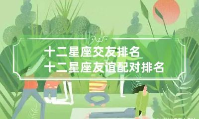 十二星座交友排名 十二星座友谊配对排名