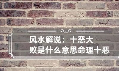 风水解说:十恶大败是什么意思 命理十恶大败