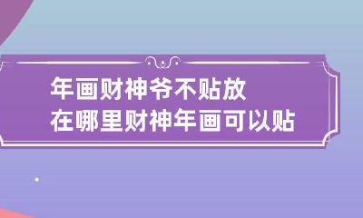 年画财神爷不贴放在哪里 财神年画可以贴在大门上吗