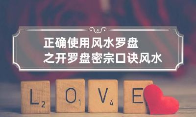 正确使用风水罗盘之开罗盘密宗口诀 风水罗盘知识运用详解