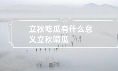 立秋吃瓜有什么意义 立秋啃瓜