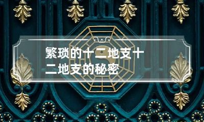 繁琐的十二地支 十二地支的秘密