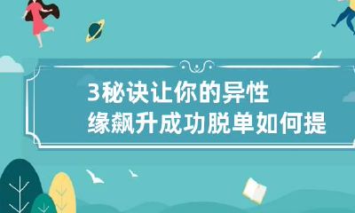 3秘诀让你的异性缘飙升成功脱单 如何提升自己的异性缘