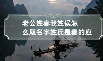 老公姓秦我姓侯怎么取名字 姓氏是秦的应该取什么名字