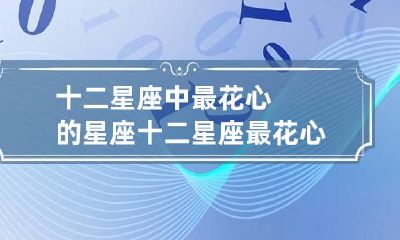 十二星座中最花心的星座 十二星座最花心的星座排名