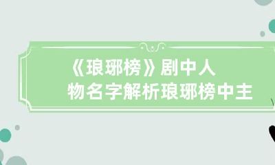 《琅琊榜》剧中人物名字解析 琅琊榜中主要人物