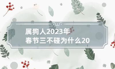 属狗人2023年春节三不碰 为什么2023年属狗的是一个坎