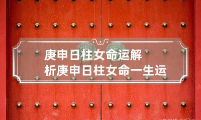 庚申日柱女命运解析 庚申日柱女命一生运势如何