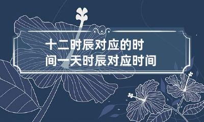 十二时辰对应的时间 一天时辰对应时间