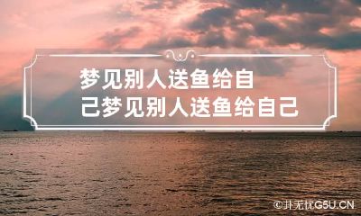 梦见别人送鱼给自己 梦见别人送鱼给自己吃